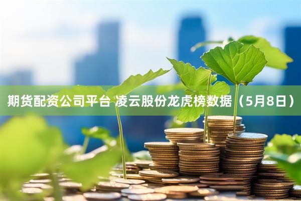 期货配资公司平台 凌云股份龙虎榜数据（5月8日）