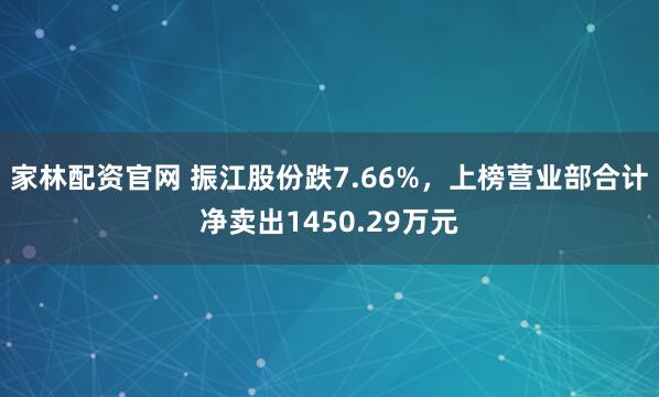 家林配资官网 振江股份跌7.66%，上榜营业部合计净卖出1450.29万元