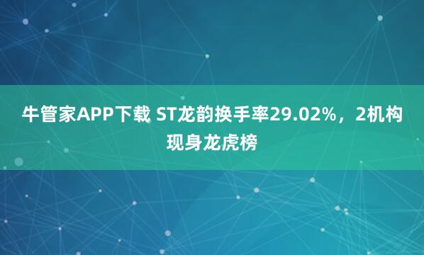 牛管家APP下载 ST龙韵换手率29.02%，2机构现身龙虎榜