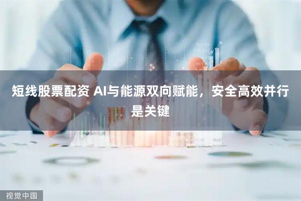 短线股票配资 AI与能源双向赋能，安全高效并行是关键