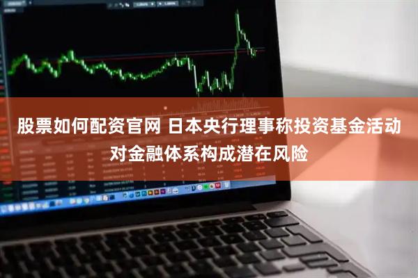 股票如何配资官网 日本央行理事称投资基金活动对金融体系构成潜在风险