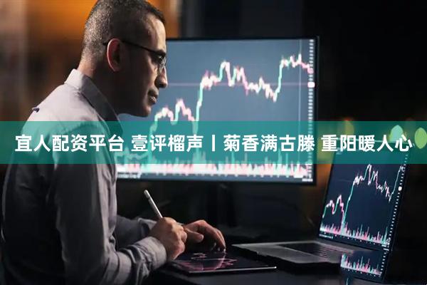 宜人配资平台 壹评榴声丨菊香满古滕 重阳暖人心